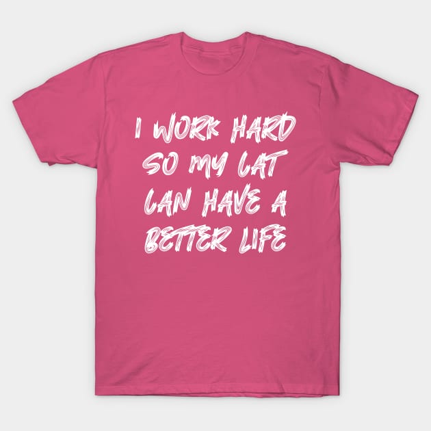 I Work Hard So My Cat Can Have A Better Life T-Shirt by colorsplash